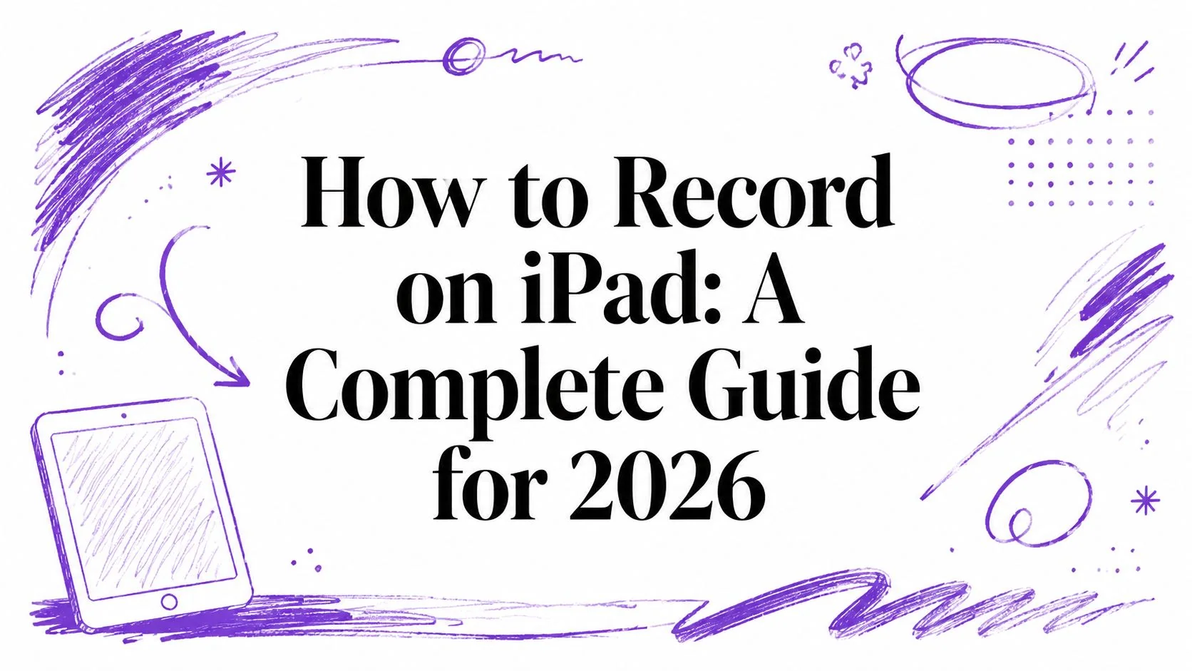 How to Record on iPad: A Complete Guide for 2026