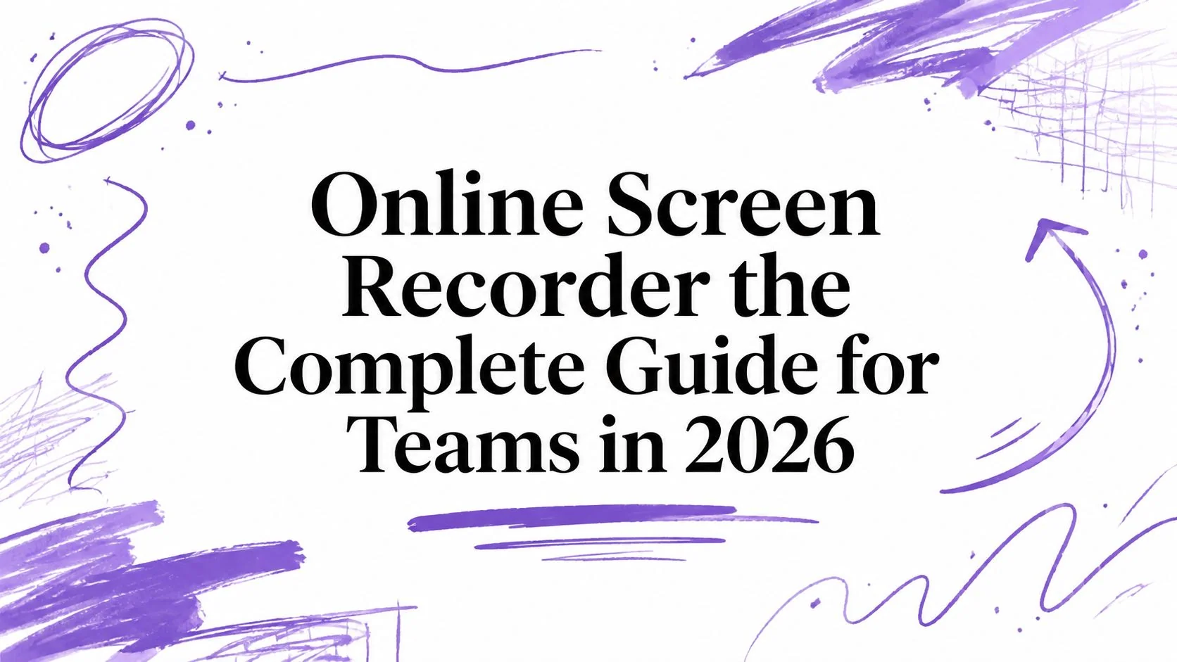 Online Screen Recorder the Complete Guide for Teams in 2026